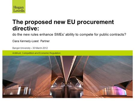 Bangor University – 30 March 2012 Antitrust, Competition and Economic Regulation The proposed new EU procurement directive: do the new rules enhance SMEs'