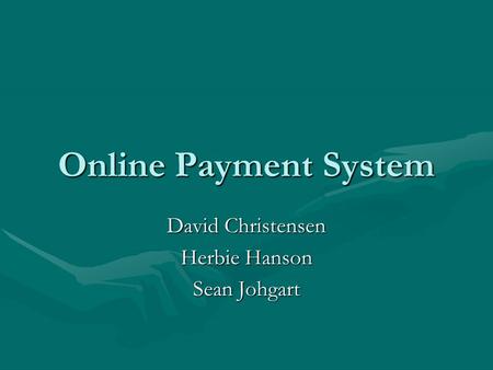 Online Payment System David Christensen Herbie Hanson Sean Johgart.