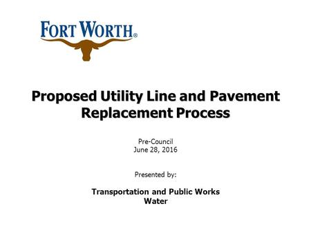 Proposed Utility Line and Pavement Replacement Process Proposed Utility Line and Pavement Replacement Process Pre-Council June 28, 2016 Presented by: Transportation.