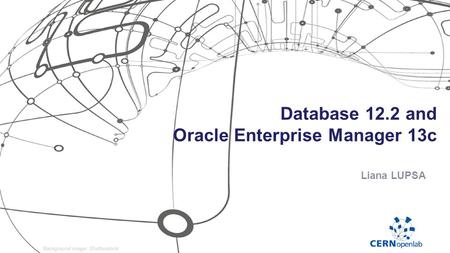 Database 12.2 and Oracle Enterprise Manager 13c Liana LUPSA.