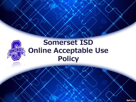 Somerset ISD Online Acceptable Use Policy. Somerset Independent School District Electronic Resources Acceptable Use Policy The purpose of this training.