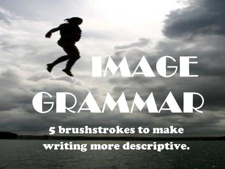 IMAGE GRAMMAR 5 brushstrokes to make writing more descriptive.