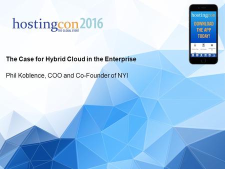 The Case for Hybrid Cloud in the Enterprise Phil Koblence, COO and Co-Founder of NYI.