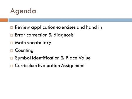 Agenda  Review application exercises and hand in  Error correction & diagnosis  Math vocabulary  Counting  Symbol Identification & Place Value  Curriculum.