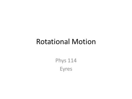 Rotational Motion Phys 114 Eyres. Circles: Remember T is time to go around once.