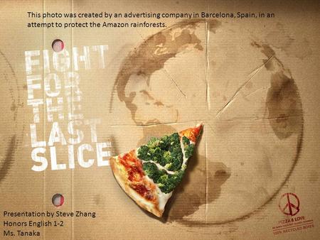 This photo was created by an advertising company in Barcelona, Spain, in an attempt to protect the Amazon rainforests. Presentation by Steve Zhang Honors.