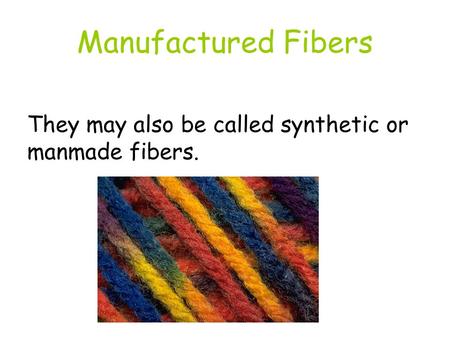 Manufactured Fibers They may also be called synthetic or manmade fibers.