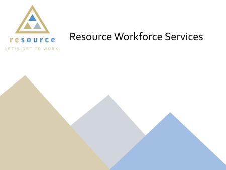 Resource Workforce Services. The Resource Workforce Centers are a One-Stop. Individuals should be able to come into the site and receive a multitude of.