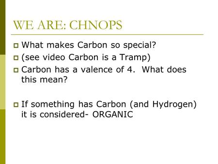 WE ARE: CHNOPS  What makes Carbon so special?  (see video Carbon is a Tramp)  Carbon has a valence of 4. What does this mean?  If something has Carbon.