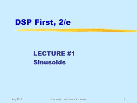 DSP First, 2/e LECTURE #1 Sinusoids Aug 20161 © 2003-2016, JH McClellan & RW Schafer.