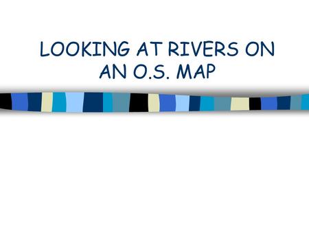 LOOKING AT RIVERS ON AN O.S. MAP. You may be asked to describe the physical features of a river an an OS map. The following points should be referred.