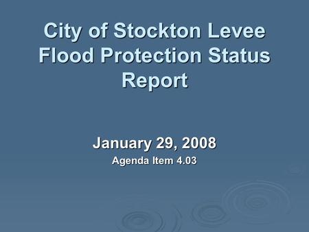 City of Stockton Levee Flood Protection Status Report January 29, 2008 Agenda Item 4.03.