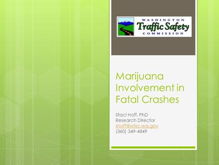 Marijuana Involvement in Fatal Crashes Staci Hoff, PhD Research Director (360) 349-4849.