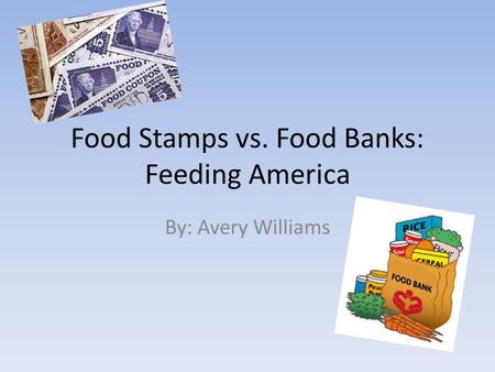 Food Stamps vs. Food Banks: Feeding America By: Avery Williams.