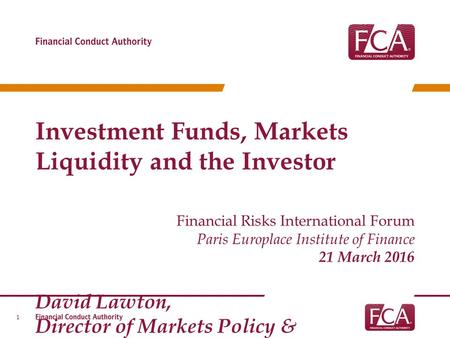 Investment Funds, Markets Liquidity and the Investor Financial Risks International Forum Paris Europlace Institute of Finance 21 March 2016 David Lawton,