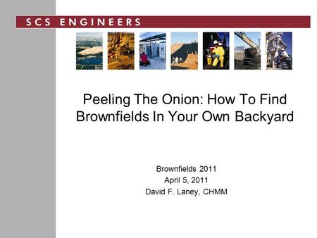 Peeling The Onion: How To Find Brownfields In Your Own Backyard Brownfields 2011 April 5, 2011 David F. Laney, CHMM.