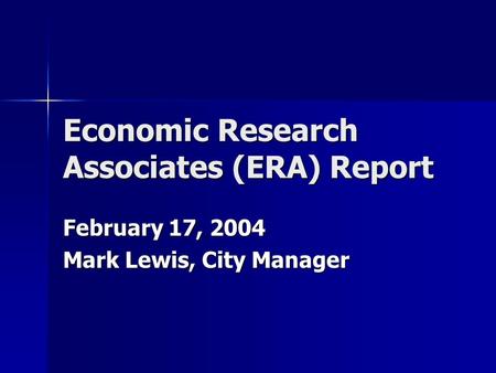 Economic Research Associates (ERA) Report February 17, 2004 Mark Lewis, City Manager.