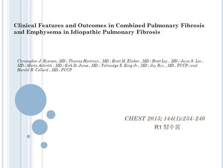 CHEST 2013; 144(1):234–240 R1 정수웅 Christopher J. Ryerson, MD ; Thomas Hartman, MD ; Brett M. Elicker, MD ; Brett Ley, MD ; Joyce S. Lee, MD ; Marta Abbritti,