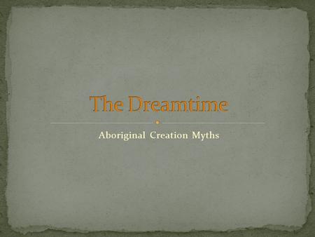 Aboriginal Creation Myths. is not the actual time to dream is also known as the Creation Time or The Dreaming is the basic draft for the aboriginal mythology.