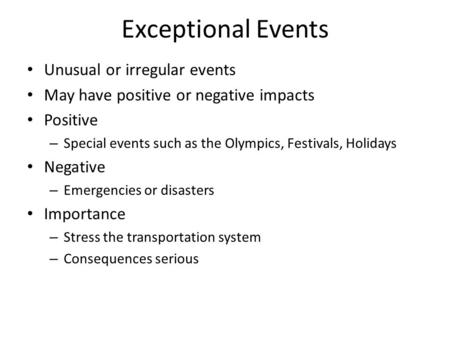 Exceptional Events Unusual or irregular events May have positive or negative impacts Positive – Special events such as the Olympics, Festivals, Holidays.