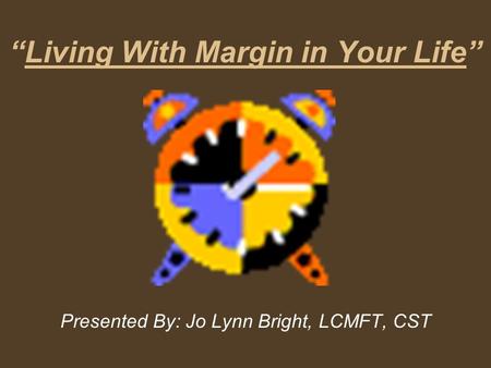 “Living With Margin in Your Life” Presented By: Jo Lynn Bright, LCMFT, CST.