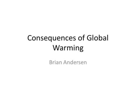 Consequences of Global Warming Brian Andersen. Rising sea levels As the Earths temperature increases, the Polar ice caps will begin to melt, thus expelling.