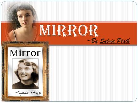 MIRROR ~By Sylvia Plath. ABOUT THE AUTHOR  Sylvia Plath(1932-1963) was an American poet, novelist and short story writer.  She was an excellent writer.