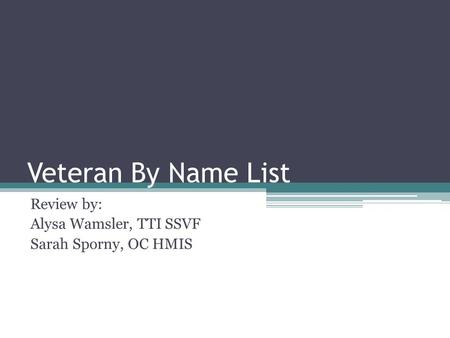 Veteran By Name List Review by: Alysa Wamsler, TTI SSVF Sarah Sporny, OC HMIS.