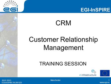 EGI-InSPIRE RI-261323 EGI-InSPIRE  EGI-InSPIRE RI-261323 CRM Customer Relationship Management TRAINING SESSION 30.01.2013 Manchester1.