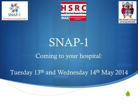  SNAP-1 Coming to your hospital: Tuesday 13 th and Wednesday 14 th May 2014.