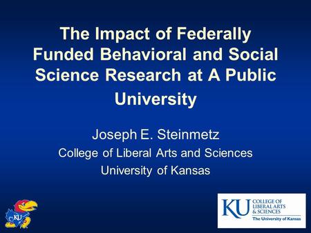 The Impact of Federally Funded Behavioral and Social Science Research at A Public University Joseph E. Steinmetz College of Liberal Arts and Sciences University.