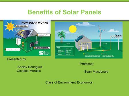 Benefits of Solar Panels Presented by Anelsy Rodriguez Osvaldo Morales Class of Environment Economics Professor Sean Macdonald.