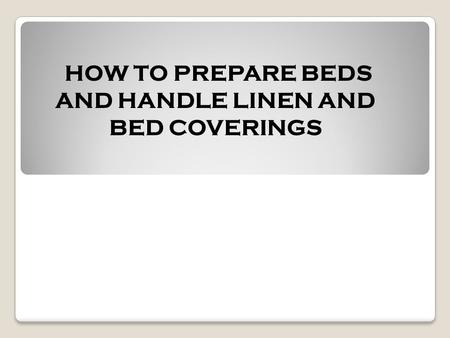 HOW TO PREPARE BEDS AND HANDLE LINEN AND BED COVERINGS.