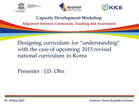 Designing curriculum for “understanding” with the case of upcoming 2015 revised national curriculum in Korea Presenter : J.D. Ohn.