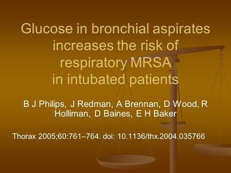 Glucose in bronchial aspirates increases the risk of respiratory MRSA in intubated patients B J Philips, J Redman, A Brennan, D Wood, R Holliman, D Baines,