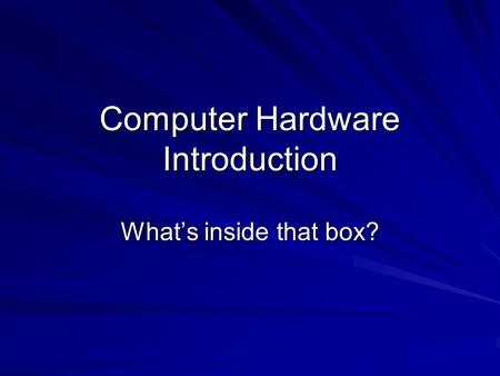 Computer Hardware Introduction What’s inside that box?