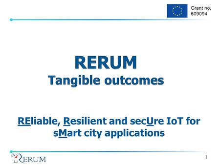 Grant no. 609094 REliable, Resilient and secUre IoT for sMart city applications 1.