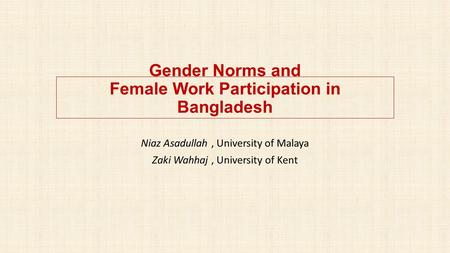 Gender Norms and Female Work Participation in Bangladesh Niaz Asadullah, University of Malaya Zaki Wahhaj, University of Kent.