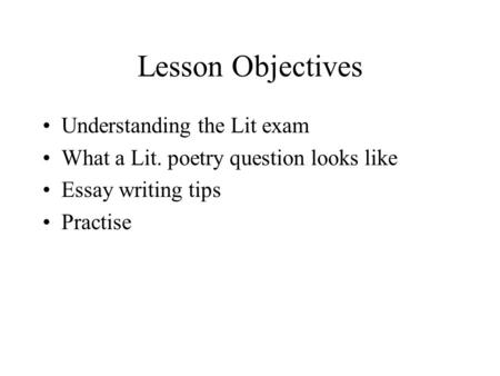 Lesson Objectives Understanding the Lit exam What a Lit. poetry question looks like Essay writing tips Practise.