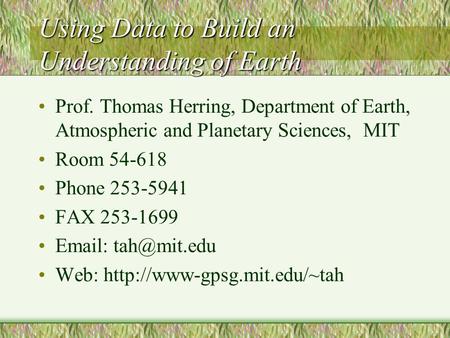 Using Data to Build an Understanding of Earth Prof. Thomas Herring, Department of Earth, Atmospheric and Planetary Sciences, MIT Room 54-618 Phone 253-5941.