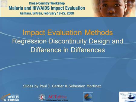 Impact Evaluation Methods Regression Discontinuity Design and Difference in Differences Slides by Paul J. Gertler & Sebastian Martinez.