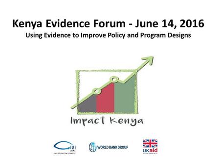 Kenya Evidence Forum - June 14, 2016 Using Evidence to Improve Policy and Program Designs.