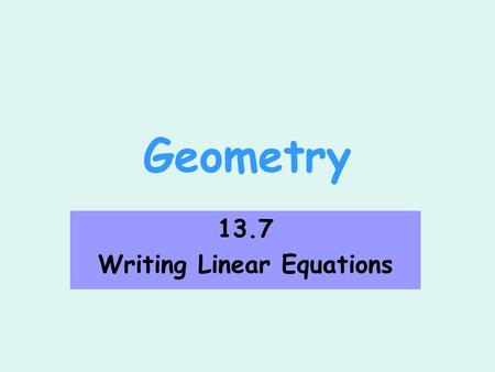 Geometry 13.7 Writing Linear Equations. Slope Intercept Form Write an equation of the line whose slope m is -2 and whose y-intercept b is 5. m = -2 b.