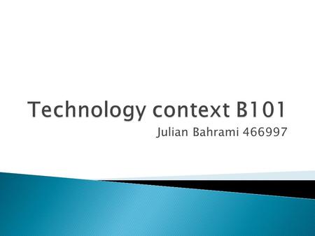 Julian Bahrami 466997.  Hello my name is Julian bahrami and my student number is 466997, this presentation is for the unit B101 ‘The technology context’