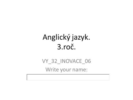 Anglický jazyk. 3.roč. VY_32_INOVACE_06 Write your name: