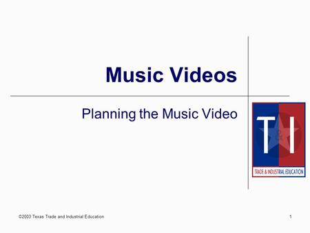 ©2003 Texas Trade and Industrial Education1 Music Videos Planning the Music Video.