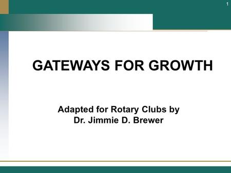 GATEWAYS FOR GROWTH Adapted for Rotary Clubs by Dr. Jimmie D. Brewer 1.