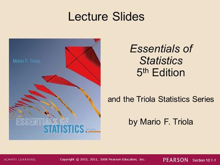 Section 10.1-1 Copyright © 2015, 2011, 2008 Pearson Education, Inc. Lecture Slides Essentials of Statistics 5 th Edition and the Triola Statistics Series.