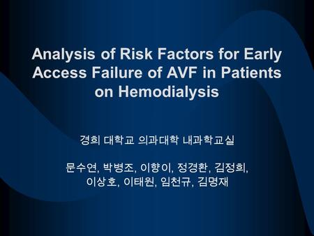 Analysis of Risk Factors for Early Access Failure of AVF in Patients on Hemodialysis 경희 대학교 의과대학 내과학교실 문수연, 박병조, 이향이, 정경환, 김정희, 이상호, 이태원, 임천규, 김명재.