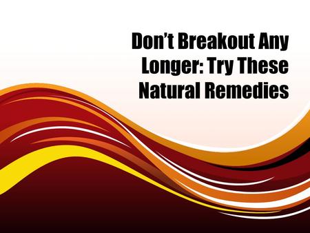 Don’t Breakout Any Longer: Try These Natural Remedies.